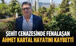 Şehit cenazesinde fenalaşan Ahmet Kartal hayatını kaybetti