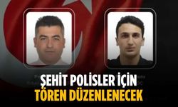 Şehit polisler için tören düzenlenecek