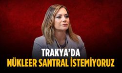 “Trakya’da nükleer santral istemiyoruz”