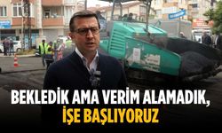 “Bekledik ama verim alamadık, işe başlıyoruz”