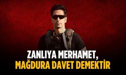 “Zanlıya merhamet, mağdura davet demektir”
