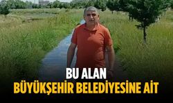“Bu alan büyükşehir belediyesine ait”