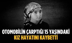 Otomobilin çarptığı 15 yaşındaki kız hayatını kaybetti