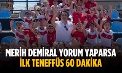 Merih Demiral yorum yaparsa ilk teneffüs 60 dakika