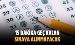 15 dakika geç kalan sınava alınmayacak