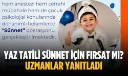 Yaz tatili sünnet için fırsat mı? Uzmanlar yanıtladı