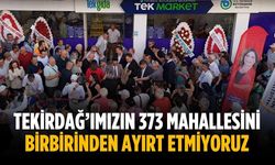 “Tekirdağ’ımızın 373 mahallesini birbirinden ayırt etmiyoruz”