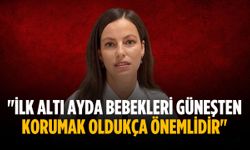 "İlk altı ayda bebekleri güneşten korumak oldukça önemlidir"