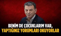 “Benim de çocuklarım var, yaptığınız yorumları okuyorlar”