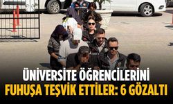 Üniversite öğrencilerini fuhuşa teşvik ettiler: 6 gözaltı