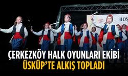 Çerkezköy halk oyunları ekibi Üsküp’te alkış topladı