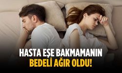Hasta eşe bakmamanın bedeli ağır oldu!