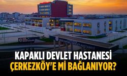 Kapaklı Devlet Hastanesi Çerkezköy'e mi bağlanıyor?
