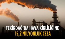 Tekirdağ’da hava kirliliğine 15,2 Milyonluk ceza