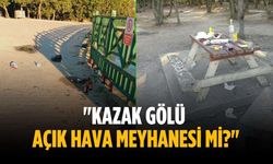 "Kazak Gölü açık hava meyhanesi mi?"