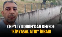 CHP’li Yıldırım’dan derede "kimyasal atık" ihbarı
