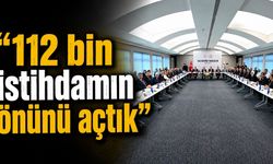 "112 bin istihdamın önünü açtık"