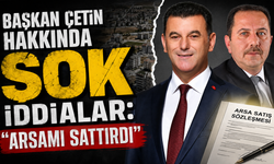 Başkan Çetin hakkında şok iddialar: “Arsamı sattırdı”