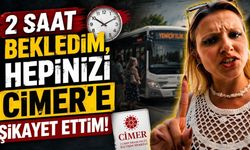 “2 saat bekledim, hepinizi CİMER’e şikayet ettim”