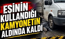 Eşinin kullandığı kamyonetin aldında kaldı