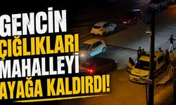 Gencin çığlıkları mahalleyi ayağa kaldırdı