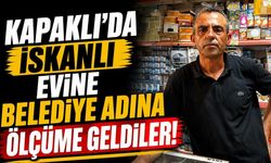 Kapaklı’da iskanlı evine belediye adına ölçüme geldiler