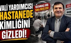 Vali Yardımcısı hastanede kimliğini gizledi!