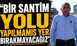 “Bir santim yolu yapılmamış yer bırakmayacağız”