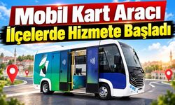 Mobil Kart Aracı ilçelerde hizmete başladı
