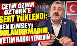 Çetin Özhan: Ben kimseyi dolandırmadım, yetim hakkı yemedim