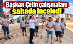 Başkan Çetin çalışmaları sahada inceledi