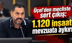 Üçel’den mecliste sert çıkış: 1.120 inşaat mevzuata aykırı
