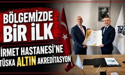 İrmet Hastanesi’nden bölgede bir ilk: TÜSKA Altın Akreditasyon Belgesi aldı