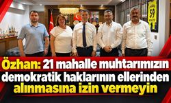 Özhan: 21 mahalle muhtarımızın demokratik haklarının ellerinden alınmasına izin vermeyin