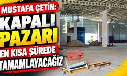 Mustafa Çetin: Kapalı pazarı en kısa sürede tamamlayacağız