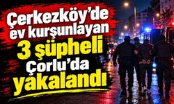 Çerkezköy’de ev kurşunlayan 3 şüpheli Çorlu’da yakalandı