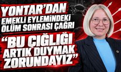 Yontar’dan emekli eylemindeki ölüm sonrası çağrı: Bu çığlığı artık duymak zorundayız