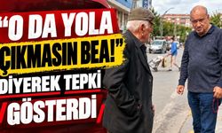 “O da yola çıkmasın bea!” diyerek tepki gösterdi