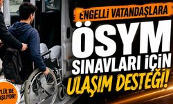 Engelli vatandaşlara ÖSYM sınavları için ulaşım desteği