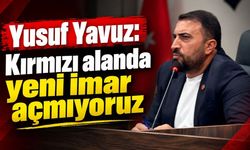 Yusuf Yavuz: Kırmızı alanda yeni imar açmıyoruz