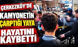 Çerkezköy’de kamyonetin çarptığı yaya hayatını kaybetti