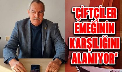 “Çiftçiler emeğinin karşılığını alamıyor”