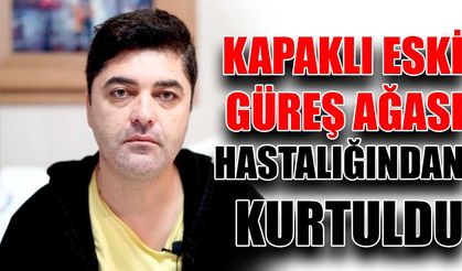 Kapaklı Eski Güreş Ağası hastalığından kurtuldu