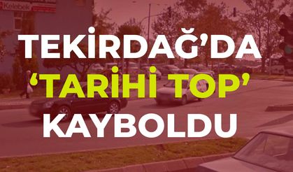Tekirdağ'da 'Tarihi Top' kayboldu!