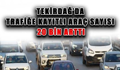 Tekirdağ’da trafiğe kayıtlı araç sayısı 20 bin arttı
