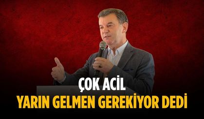 “Çok acil yarın gelmen gerekiyor dedi”