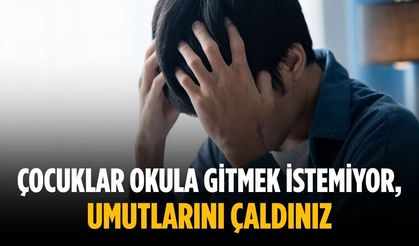 “Çocuklar okula gitmek istemiyor, umutlarını çaldınız”