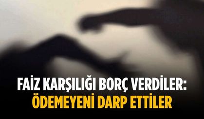 Faiz karşılığı borç verdiler: Ödemeyeni darp ettiler