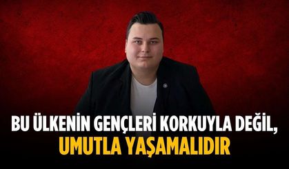 “Bu ülkenin gençleri korkuyla değil, umutla yaşamalıdır”