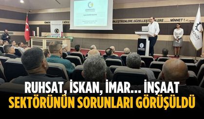 Ruhsat, İskan, İmar… İnşaat sektörünün sorunları görüşüldü